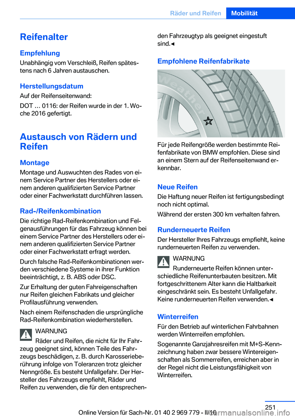 BMW X5 2016  Betriebsanleitungen (in German) Reifenalter
Empfehlung Unabhängig vom Verschleiß, Reifen spätes‐
tens nach 6 Jahren austauschen.
Herstellungsdatum Auf der Reifenseitenwand:
DOT … 0116: der Reifen wurde in der 1. Wo‐
che 201