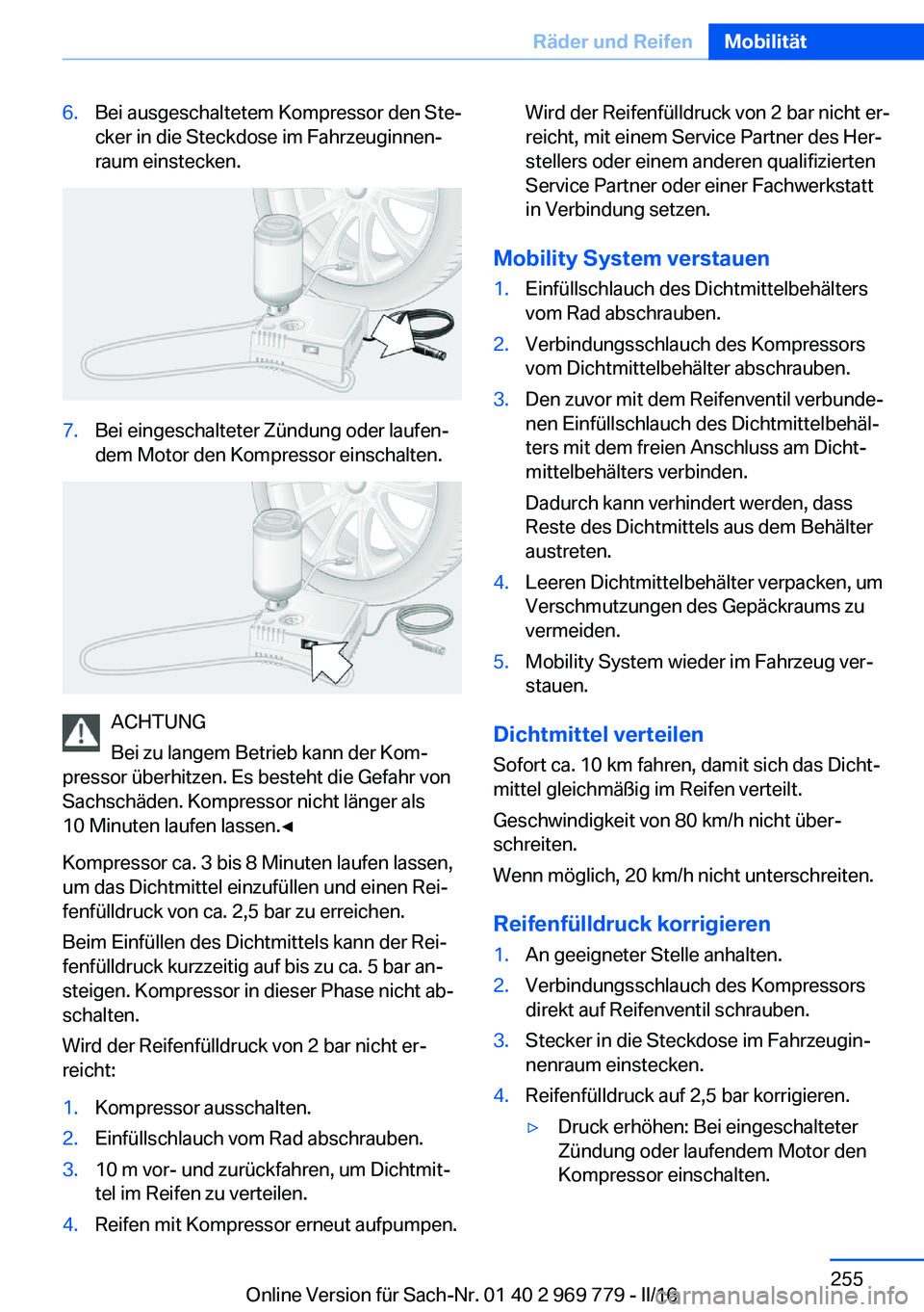 BMW X5 2016  Betriebsanleitungen (in German) 6.Bei ausgeschaltetem Kompressor den Ste‐
cker in die Steckdose im Fahrzeuginnen‐
raum einstecken.7.Bei eingeschalteter Zündung oder laufen‐
dem Motor den Kompressor einschalten.
ACHTUNG
Bei zu