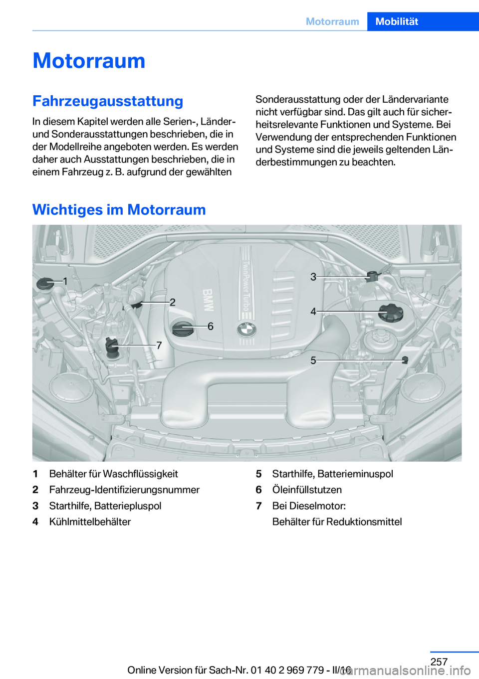 BMW X5 2016  Betriebsanleitungen (in German) MotorraumFahrzeugausstattungIn diesem Kapitel werden alle Serien-, Länder-
und Sonderausstattungen beschrieben, die in
der Modellreihe angeboten werden. Es werden
daher auch Ausstattungen beschrieben