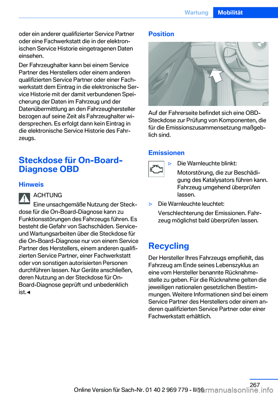 BMW X5 2016  Betriebsanleitungen (in German) oder ein anderer qualifizierter Service Partner
oder eine Fachwerkstatt die in der elektron‐
ischen Service Historie eingetragenen Daten
einsehen.
Der Fahrzeughalter kann bei einem Service
Partner d