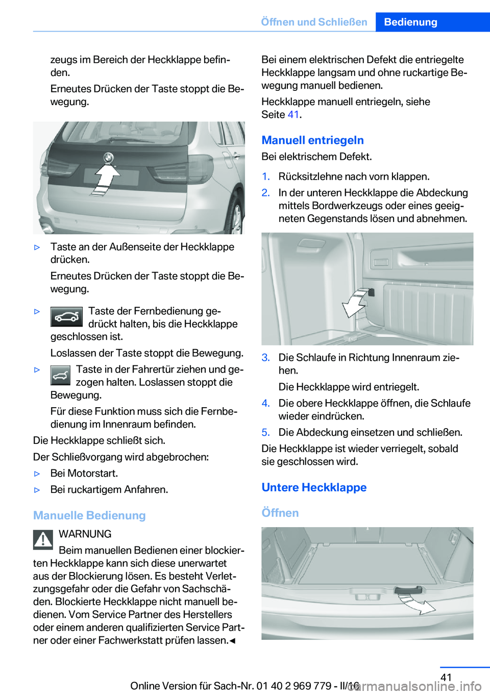 BMW X5 2016  Betriebsanleitungen (in German) zeugs im Bereich der Heckklappe befin‐
den.
Erneutes Drücken der Taste stoppt die Be‐
wegung.▷Taste an der Außenseite der Heckklappe
drücken.
Erneutes Drücken der Taste stoppt die Be‐
wegu