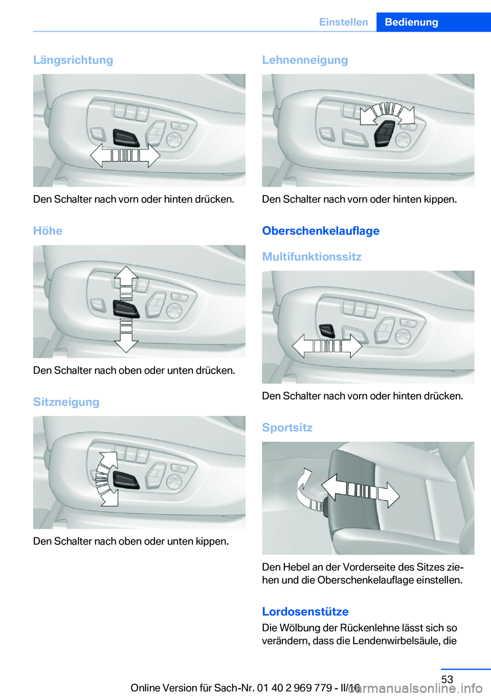 BMW X5 2016  Betriebsanleitungen (in German) Längsrichtung
Den Schalter nach vorn oder hinten drücken.Höhe
Den Schalter nach oben oder unten drücken.
Sitzneigung
Den Schalter nach oben oder unten kippen.
Lehnenneigung
Den Schalter nach vorn 