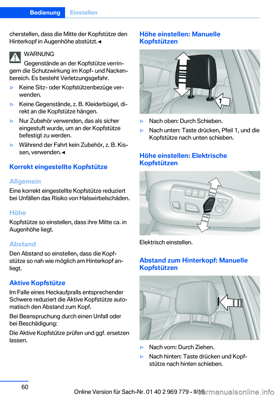 BMW X5 2016  Betriebsanleitungen (in German) cherstellen, dass die Mitte der Kopfstütze den
Hinterkopf in Augenhöhe abstützt.◀
WARNUNG
Gegenstände an der Kopfstütze verrin‐
gern die Schutzwirkung im Kopf- und Nacken‐
bereich. Es beste