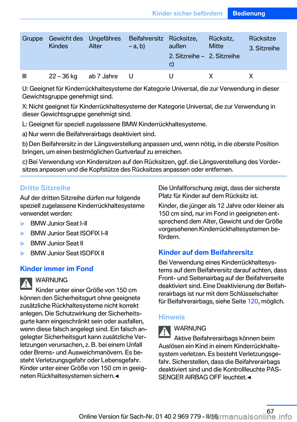 BMW X5 2016  Betriebsanleitungen (in German) GruppeGewicht des
KindesUngefähres
AlterBeifahrersitz
– a, b)Rücksitze,
außen
2. Sitzreihe –
c)Rücksitz,
Mitte
2. SitzreiheRücksitze
3. SitzreiheIII22 – 36 kgab 7 JahreUUXXU: Geeignet für 