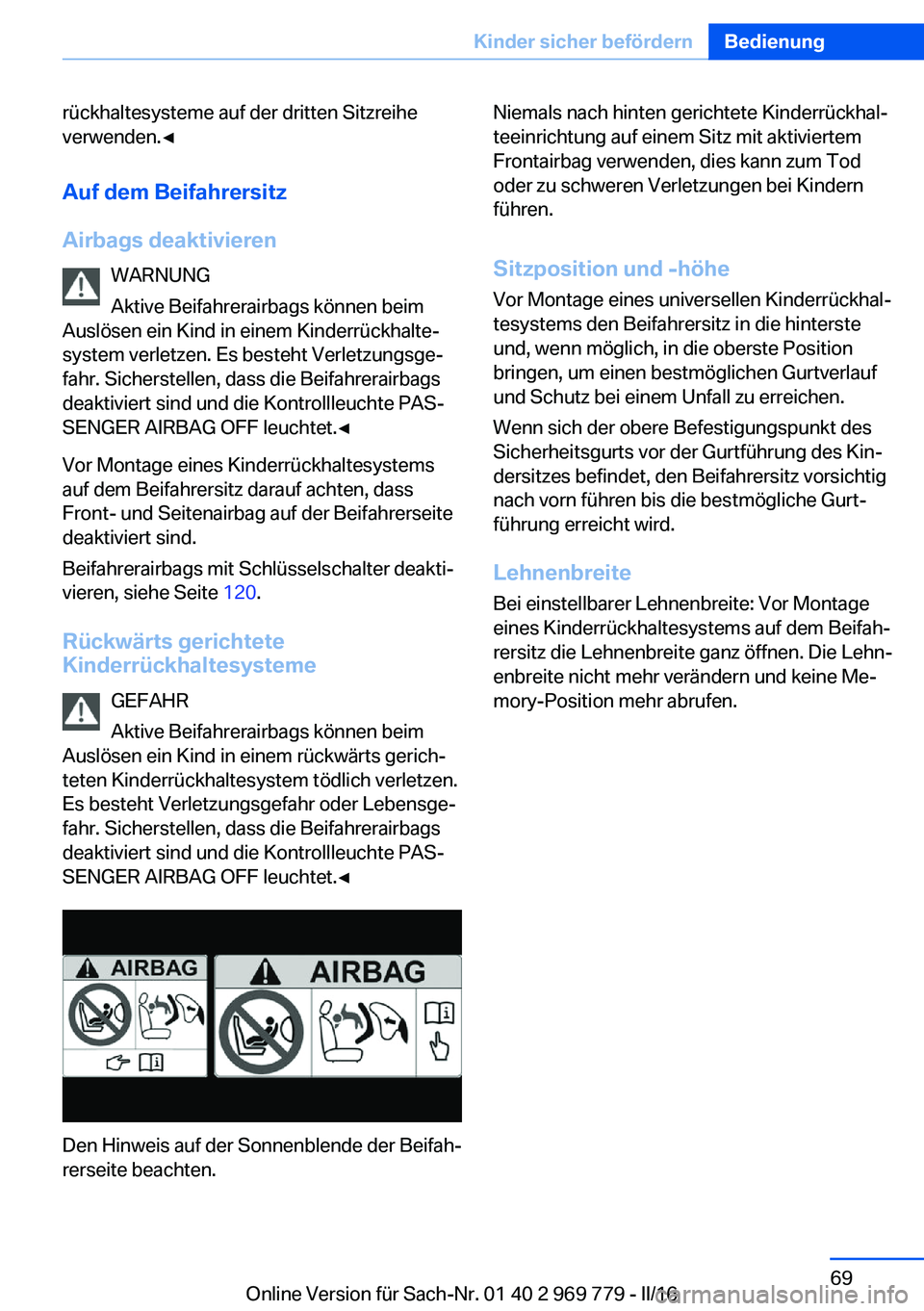 BMW X5 2016  Betriebsanleitungen (in German) rückhaltesysteme auf der dritten Sitzreihe
verwenden.◀
Auf dem Beifahrersitz
Airbags deaktivieren WARNUNG
Aktive Beifahrerairbags können beim
Auslösen ein Kind in einem Kinderrückhalte‐
system