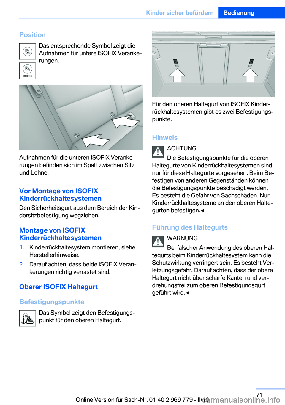 BMW X5 2016  Betriebsanleitungen (in German) PositionDas entsprechende Symbol zeigt die
Aufnahmen für untere ISOFIX Veranke‐
rungen.
Aufnahmen für die unteren ISOFIX Veranke‐
rungen befinden sich im Spalt zwischen Sitz
und Lehne.
Vor Monta