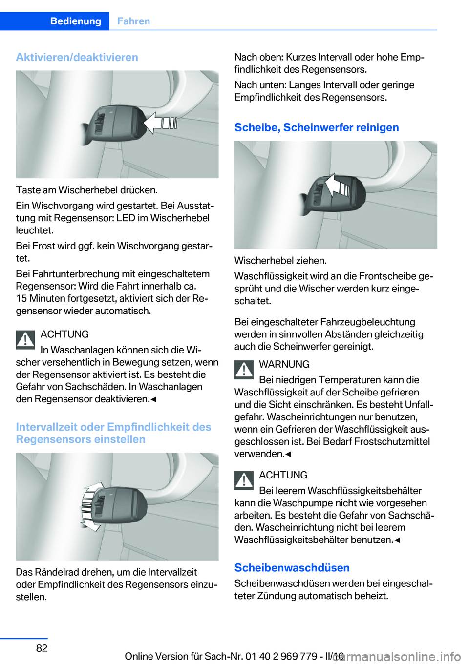 BMW X5 2016  Betriebsanleitungen (in German) Aktivieren/deaktivieren
Taste am Wischerhebel drücken.
Ein Wischvorgang wird gestartet. Bei Ausstat‐
tung mit Regensensor: LED im Wischerhebel
leuchtet.
Bei Frost wird ggf. kein Wischvorgang gestar