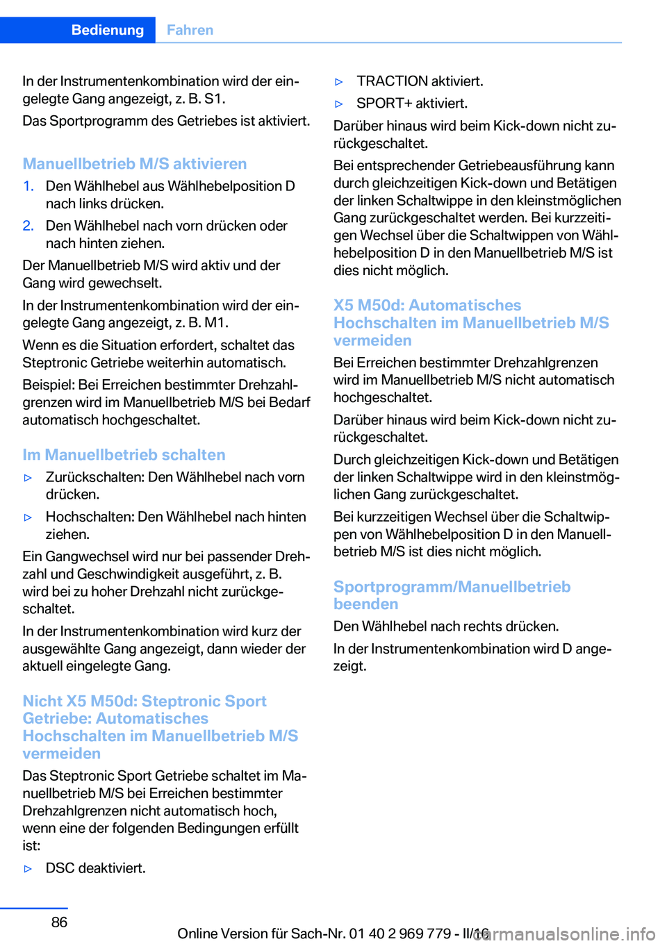 BMW X5 2016  Betriebsanleitungen (in German) In der Instrumentenkombination wird der ein‐
gelegte Gang angezeigt, z. B. S1.
Das Sportprogramm des Getriebes ist aktiviert.
Manuellbetrieb M/S aktivieren1.Den Wählhebel aus Wählhebelposition D
n