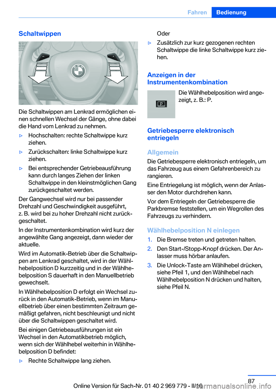 BMW X5 2016  Betriebsanleitungen (in German) Schaltwippen
Die Schaltwippen am Lenkrad ermöglichen ei‐
nen schnellen Wechsel der Gänge, ohne dabei
die Hand vom Lenkrad zu nehmen.
▷Hochschalten: rechte Schaltwippe kurz
ziehen.▷Zurückschal