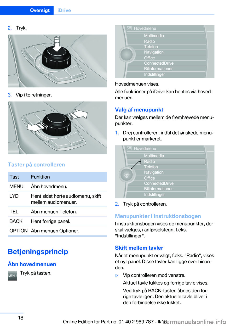 BMW X5 2016  InstruktionsbØger (in Danish) 2.Tryk.3.Vip i to retninger.
Taster på controlleren
TastFunktionMENUÅbn hovedmenu.LYDHent sidst hørte audiomenu, skift
mellem audiomenuer.TELÅbn menuen Telefon.BACKHent forrige panel.OPTIONÅbn me