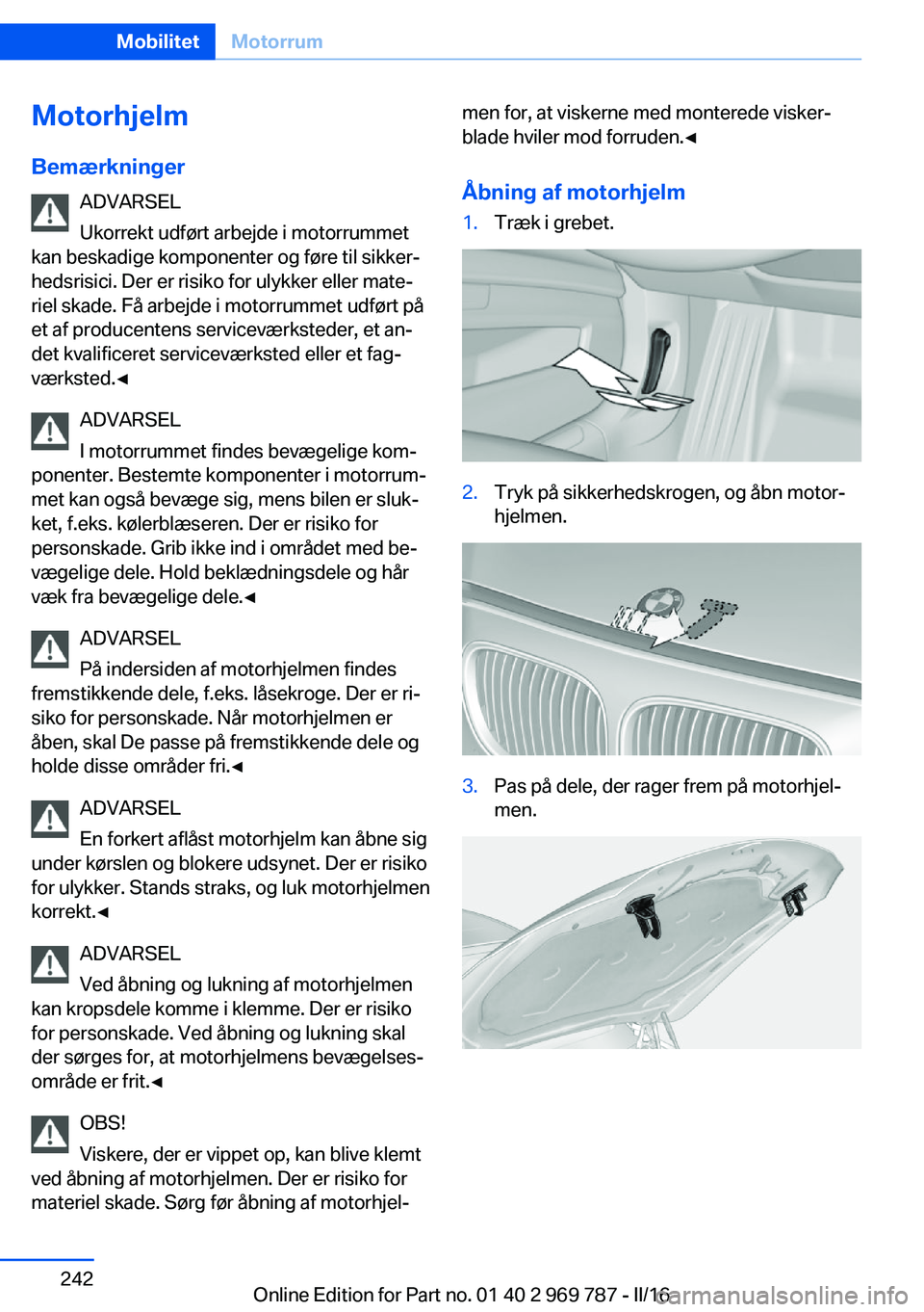 BMW X5 2016  InstruktionsbØger (in Danish) Motorhjelm
Bemærkninger ADVARSEL
Ukorrekt udført arbejde i motorrummet
kan beskadige komponenter og føre til sikker‐
hedsrisici. Der er risiko for ulykker eller mate‐
riel skade. Få arbejde i 