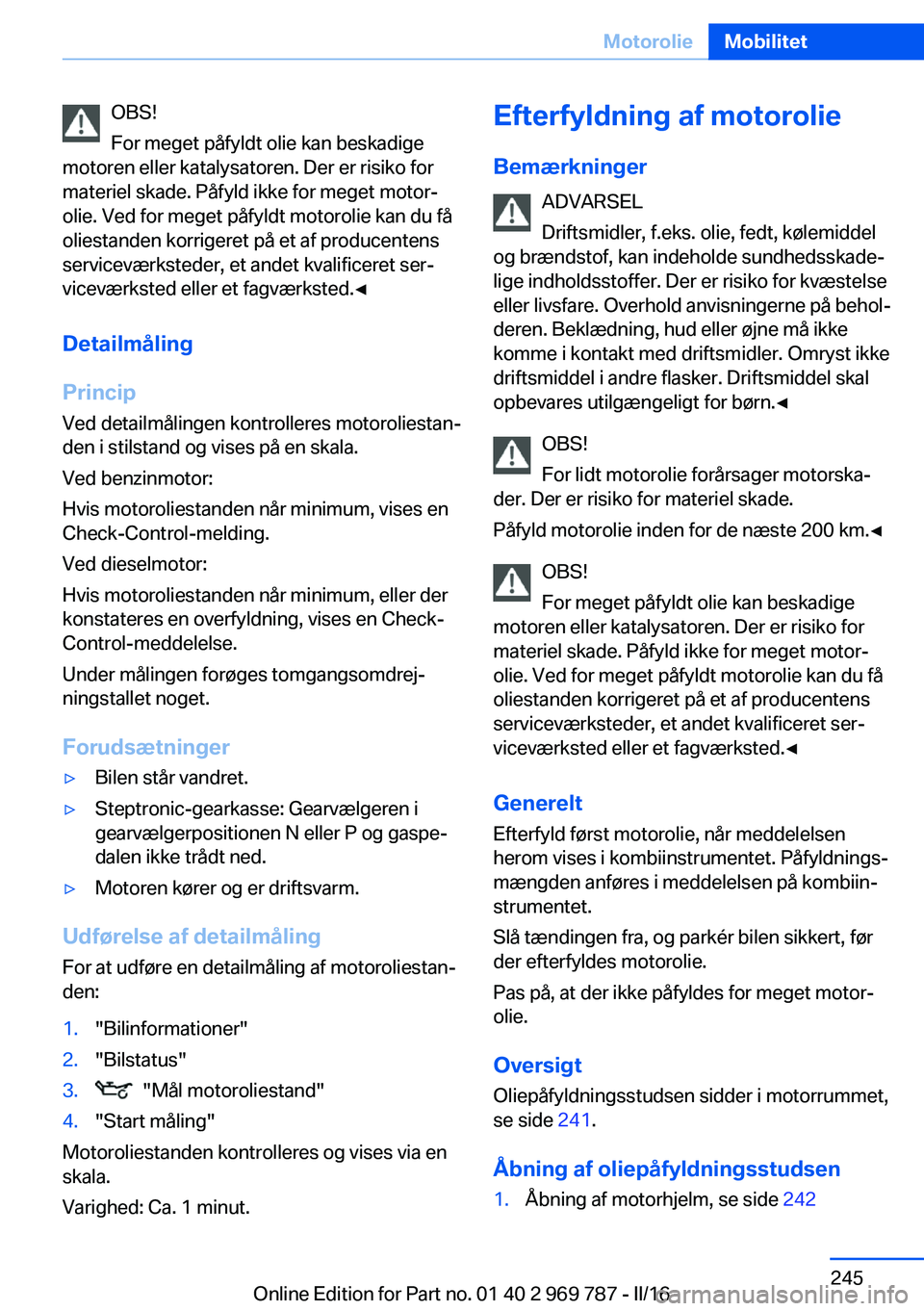 BMW X5 2016  InstruktionsbØger (in Danish) OBS!
For meget påfyldt olie kan beskadige
motoren eller katalysatoren. Der er risiko for
materiel skade. Påfyld ikke for meget motor‐
olie. Ved for meget påfyldt motorolie kan du få
oliestanden 