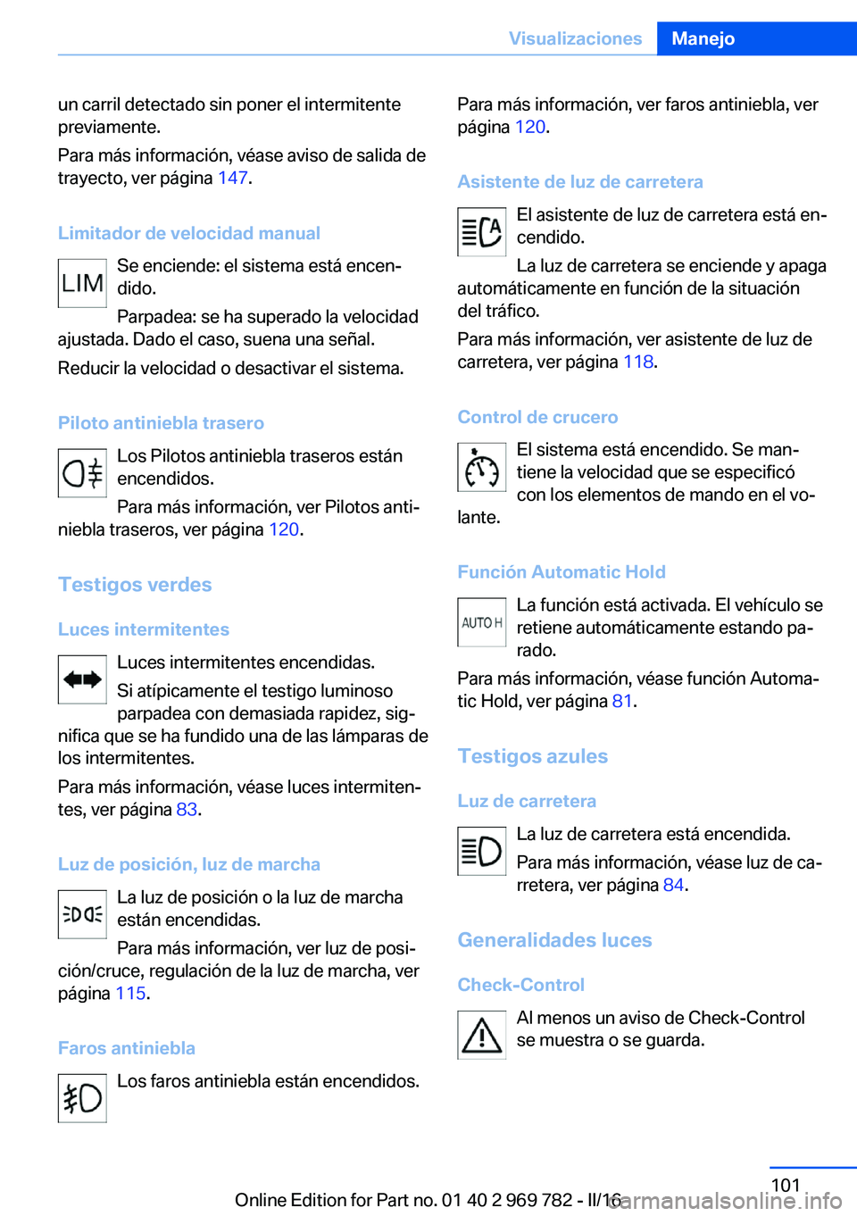 BMW X5 2016 Manuales de Empleo (in Spanish) un carril detectado sin poner el intermitente
previamente.
Para más información, véase aviso de salida de
trayecto, ver página 147.
Limitador de velocidad manual Se enciende: el sistema está enc BMW X5 2016 Manuales de Empleo (in Spanish) un carril detectado sin poner el intermitente
previamente.
Para más información, véase aviso de salida de
trayecto, ver página 147.
Limitador de velocidad manual Se enciende: el sistema está enc