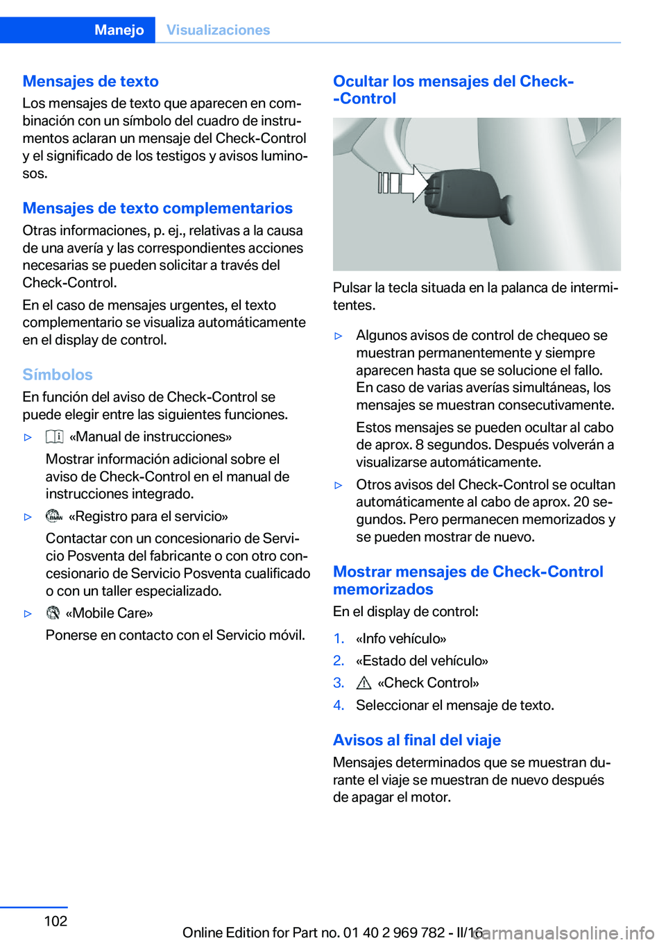 BMW X5 2016 Manuales de Empleo (in Spanish) Mensajes de texto
Los mensajes de texto que aparecen en com‐
binación con un símbolo del cuadro de instru‐
mentos aclaran un mensaje del Check-Control
y el significado de los testigos y avisos l BMW X5 2016 Manuales de Empleo (in Spanish) Mensajes de texto
Los mensajes de texto que aparecen en com‐
binación con un símbolo del cuadro de instru‐
mentos aclaran un mensaje del Check-Control
y el significado de los testigos y avisos l