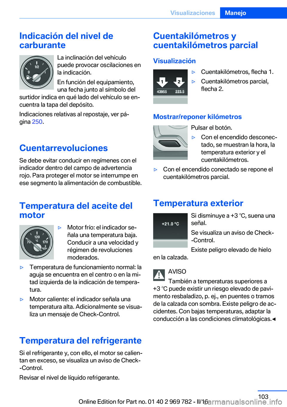 BMW X5 2016 Manuales de Empleo (in Spanish) Indicación del nivel de
carburante
La inclinación del vehículo
puede provocar oscilaciones en
la indicación.
En función del equipamiento,
una fecha junto al símbolo del
surtidor indica en qué l BMW X5 2016 Manuales de Empleo (in Spanish) Indicación del nivel de
carburante
La inclinación del vehículo
puede provocar oscilaciones en
la indicación.
En función del equipamiento,
una fecha junto al símbolo del
surtidor indica en qué l