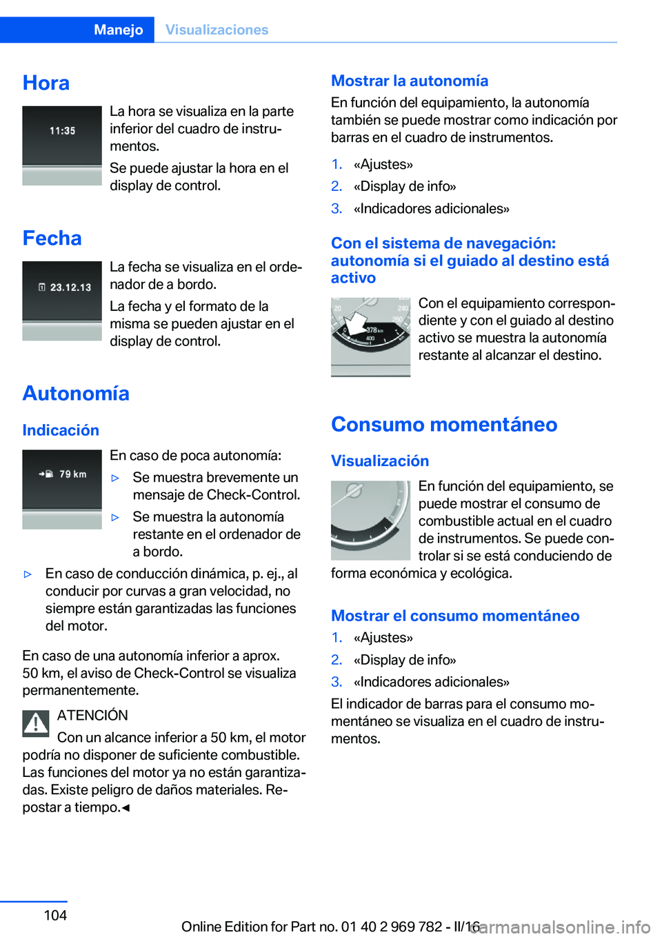 BMW X5 2016 Manuales de Empleo (in Spanish) HoraLa hora se visualiza en la parte
inferior del cuadro de instru‐
mentos.
Se puede ajustar la hora en el
display de control.
Fecha La fecha se visualiza en el orde‐
nador de a bordo.
La fecha y BMW X5 2016 Manuales de Empleo (in Spanish) HoraLa hora se visualiza en la parte
inferior del cuadro de instru‐
mentos.
Se puede ajustar la hora en el
display de control.
Fecha La fecha se visualiza en el orde‐
nador de a bordo.
La fecha y
