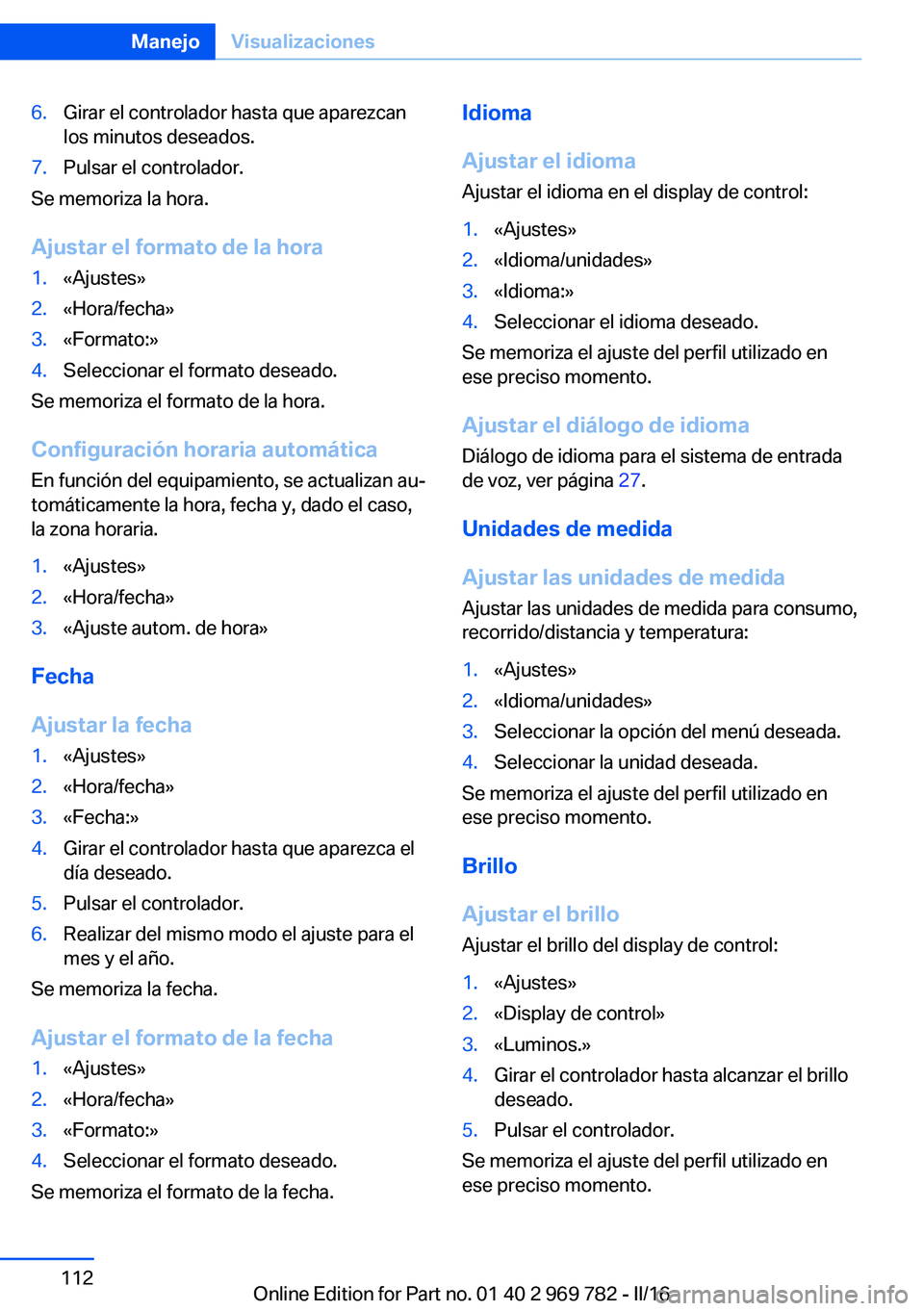 BMW X5 2016 Manuales de Empleo (in Spanish) 6.Girar el controlador hasta que aparezcan
los minutos deseados.7.Pulsar el controlador.
Se memoriza la hora.
Ajustar el formato de la hora
1.«Ajustes»2.«Hora/fecha»3.«Formato:»4.Seleccionar el BMW X5 2016 Manuales de Empleo (in Spanish) 6.Girar el controlador hasta que aparezcan
los minutos deseados.7.Pulsar el controlador.
Se memoriza la hora.
Ajustar el formato de la hora
1.«Ajustes»2.«Hora/fecha»3.«Formato:»4.Seleccionar el