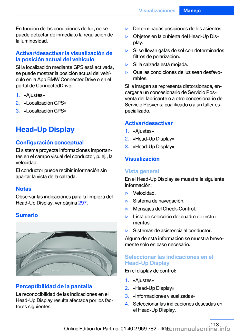 BMW X5 2016 Manuales de Empleo (in Spanish) En función de las condiciones de luz, no se
puede detectar de inmediato la regulación de
la luminosidad.
Activar/desactivar la visualización de
la posición actual del vehículo
Si la localización BMW X5 2016 Manuales de Empleo (in Spanish) En función de las condiciones de luz, no se
puede detectar de inmediato la regulación de
la luminosidad.
Activar/desactivar la visualización de
la posición actual del vehículo
Si la localización