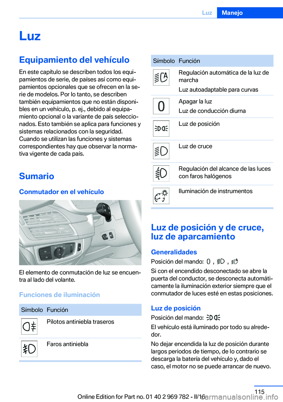 BMW X5 2016 Manuales de Empleo (in Spanish) LuzEquipamiento del vehículoEn este capítulo se describen todos los equi‐
pamientos de serie, de países así como equi‐
pamientos opcionales que se ofrecen en la se‐
rie de modelos. Por lo ta BMW X5 2016 Manuales de Empleo (in Spanish) LuzEquipamiento del vehículoEn este capítulo se describen todos los equi‐
pamientos de serie, de países así como equi‐
pamientos opcionales que se ofrecen en la se‐
rie de modelos. Por lo ta