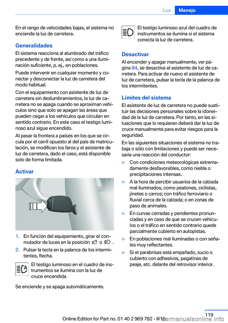 BMW X5 2016 Manuales de Empleo (in Spanish) En el rango de velocidades bajas, el sistema no
enciende la luz de carretera.
Generalidades
El sistema reacciona al alumbrado del tráfico
precedente y de frente, así como a una ilumi‐
nación sufi BMW X5 2016 Manuales de Empleo (in Spanish) En el rango de velocidades bajas, el sistema no
enciende la luz de carretera.
Generalidades
El sistema reacciona al alumbrado del tráfico
precedente y de frente, así como a una ilumi‐
nación sufi