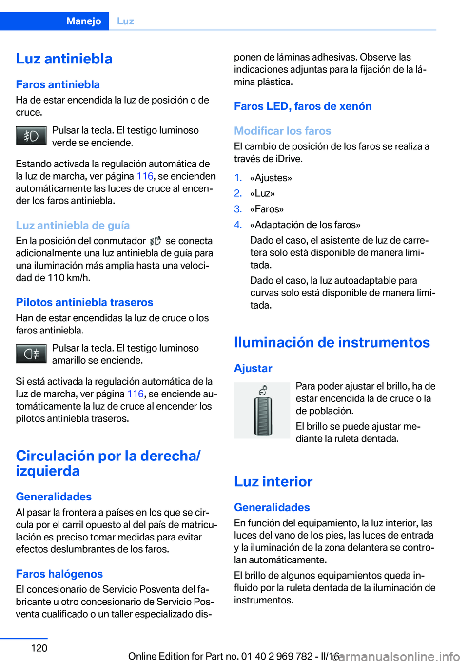 BMW X5 2016 Manuales de Empleo (in Spanish) Luz antinieblaFaros antiniebla
Ha de estar encendida la luz de posición o de
cruce.
Pulsar la tecla. El testigo luminoso
verde se enciende.
Estando activada la regulación automática de
la luz de ma BMW X5 2016 Manuales de Empleo (in Spanish) Luz antinieblaFaros antiniebla
Ha de estar encendida la luz de posición o de
cruce.
Pulsar la tecla. El testigo luminoso
verde se enciende.
Estando activada la regulación automática de
la luz de ma