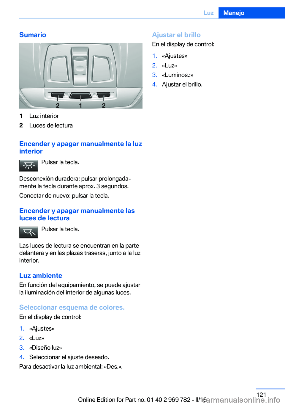 BMW X5 2016  Manuales de Empleo (in Spanish) Sumario1Luz interior2Luces de lectura
Encender y apagar manualmente la luzinterior
Pulsar la tecla.
Desconexión duradera: pulsar prolongada‐
mente la tecla durante aprox. 3 segundos.
Conectar de nu