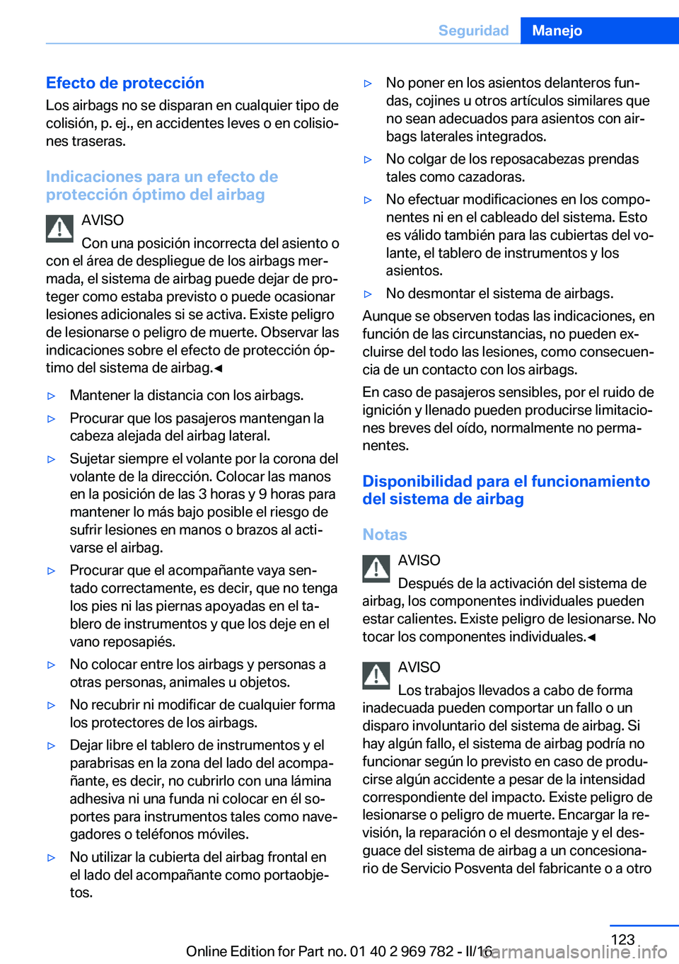 BMW X5 2016 Manuales de Empleo (in Spanish) Efecto de protecciónLos airbags no se disparan en cualquier tipo de
colisión, p. ej., en accidentes leves o en colisio‐
nes traseras.
Indicaciones para un efecto de
protección óptimo del airbag
BMW X5 2016 Manuales de Empleo (in Spanish) Efecto de protecciónLos airbags no se disparan en cualquier tipo de
colisión, p. ej., en accidentes leves o en colisio‐
nes traseras.
Indicaciones para un efecto de
protección óptimo del airbag