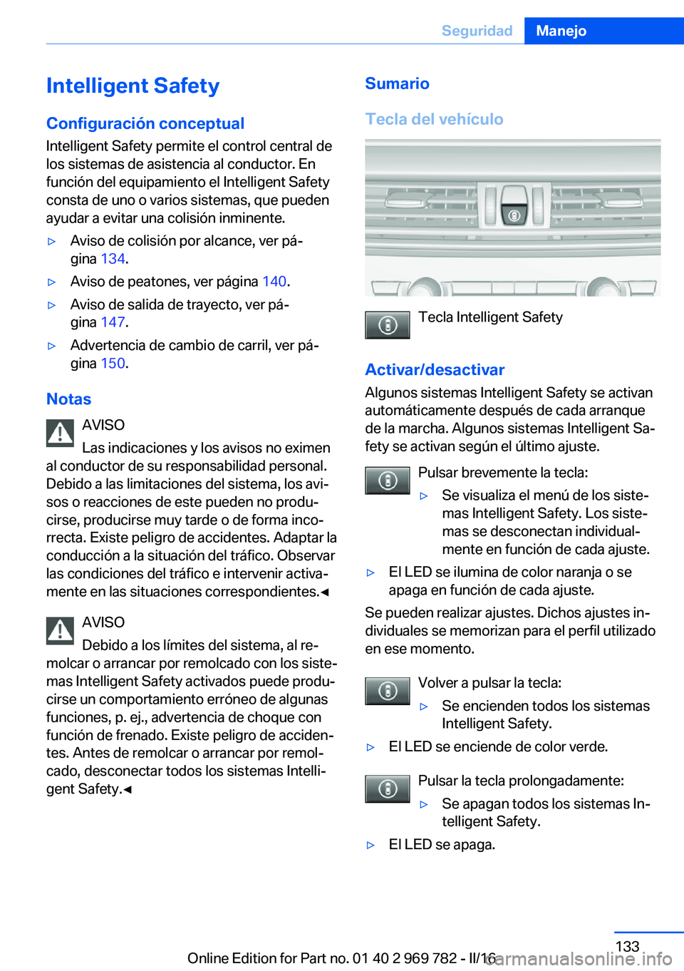BMW X5 2016 Manuales de Empleo (in Spanish) Intelligent SafetyConfiguración conceptual
Intelligent Safety permite el control central de
los sistemas de asistencia al conductor. En
función del equipamiento el Intelligent Safety
consta de uno o BMW X5 2016 Manuales de Empleo (in Spanish) Intelligent SafetyConfiguración conceptual
Intelligent Safety permite el control central de
los sistemas de asistencia al conductor. En
función del equipamiento el Intelligent Safety
consta de uno o