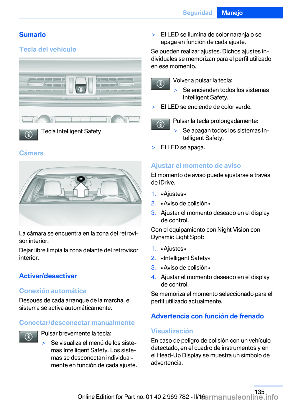 BMW X5 2016 Manuales de Empleo (in Spanish) Sumario
Tecla del vehículo
Tecla Intelligent Safety
Cámara
La cámara se encuentra en la zona del retrovi‐
sor interior.
Dejar libre limpia la zona delante del retrovisor
interior.
Activar/desacti BMW X5 2016 Manuales de Empleo (in Spanish) Sumario
Tecla del vehículo
Tecla Intelligent Safety
Cámara
La cámara se encuentra en la zona del retrovi‐
sor interior.
Dejar libre limpia la zona delante del retrovisor
interior.
Activar/desacti