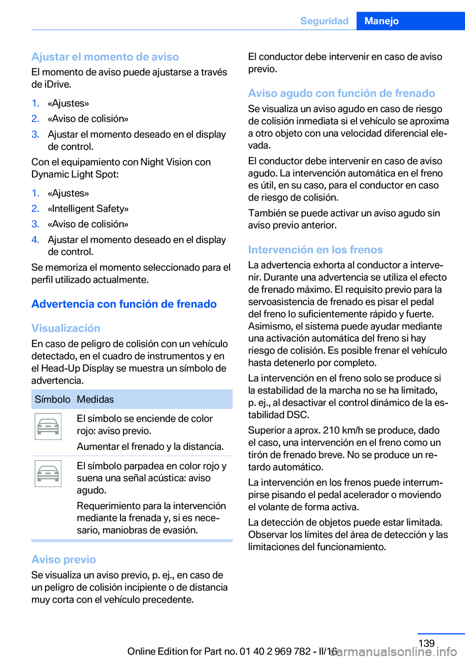 BMW X5 2016 Manuales de Empleo (in Spanish) Ajustar el momento de aviso
El momento de aviso puede ajustarse a través
de iDrive.1.«Ajustes»2.«Aviso de colisión»3.Ajustar el momento deseado en el display
de control.
Con el equipamiento con BMW X5 2016 Manuales de Empleo (in Spanish) Ajustar el momento de aviso
El momento de aviso puede ajustarse a través
de iDrive.1.«Ajustes»2.«Aviso de colisión»3.Ajustar el momento deseado en el display
de control.
Con el equipamiento con