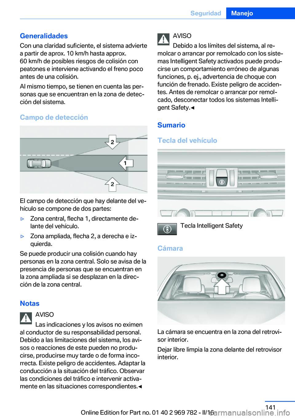 BMW X5 2016 Manuales de Empleo (in Spanish) Generalidades
Con una claridad suficiente, el sistema advierte
a partir de aprox. 10 km/h hasta approx.
60 km/h de posibles riesgos de colisión con peatones e interviene activando el freno poco
antes BMW X5 2016 Manuales de Empleo (in Spanish) Generalidades
Con una claridad suficiente, el sistema advierte
a partir de aprox. 10 km/h hasta approx.
60 km/h de posibles riesgos de colisión con peatones e interviene activando el freno poco
antes