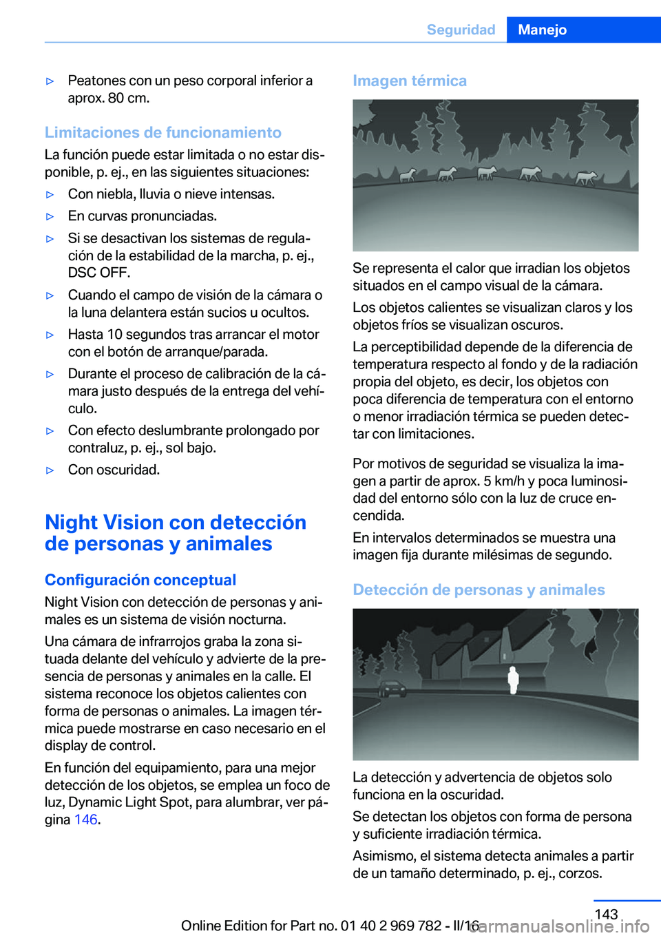 BMW X5 2016 Manuales de Empleo (in Spanish) ▷Peatones con un peso corporal inferior a
aprox. 80 cm.
Limitaciones de funcionamiento
La función puede estar limitada o no estar dis‐
ponible, p. ej., en las siguientes situaciones:
▷Con niebl BMW X5 2016 Manuales de Empleo (in Spanish) ▷Peatones con un peso corporal inferior a
aprox. 80 cm.
Limitaciones de funcionamiento
La función puede estar limitada o no estar dis‐
ponible, p. ej., en las siguientes situaciones:
▷Con niebl