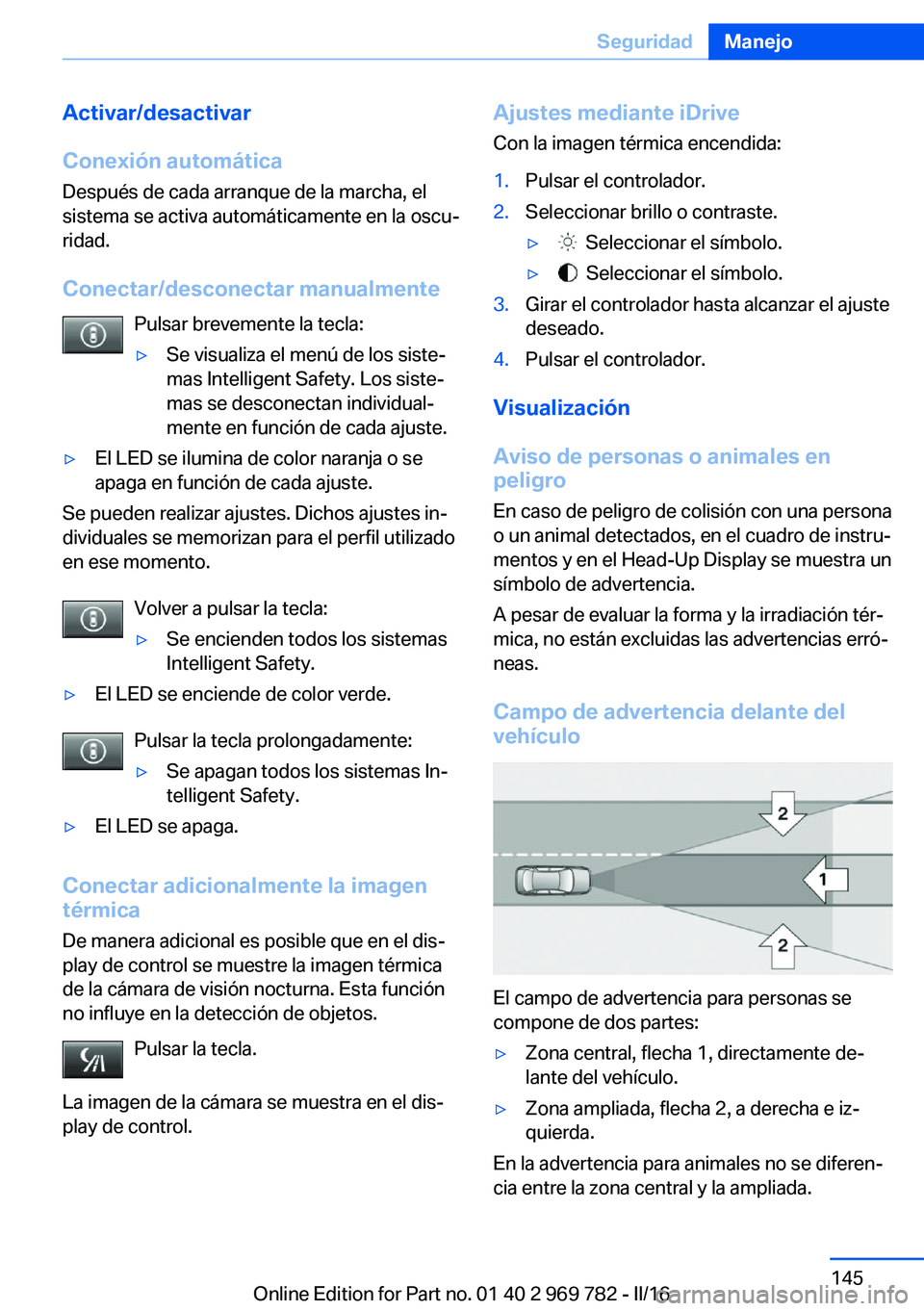 BMW X5 2016 Manuales de Empleo (in Spanish) Activar/desactivar
Conexión automática Después de cada arranque de la marcha, el
sistema se activa automáticamente en la oscu‐
ridad.
Conectar/desconectar manualmente Pulsar brevemente la tecla: BMW X5 2016 Manuales de Empleo (in Spanish) Activar/desactivar
Conexión automática Después de cada arranque de la marcha, el
sistema se activa automáticamente en la oscu‐
ridad.
Conectar/desconectar manualmente Pulsar brevemente la tecla:
