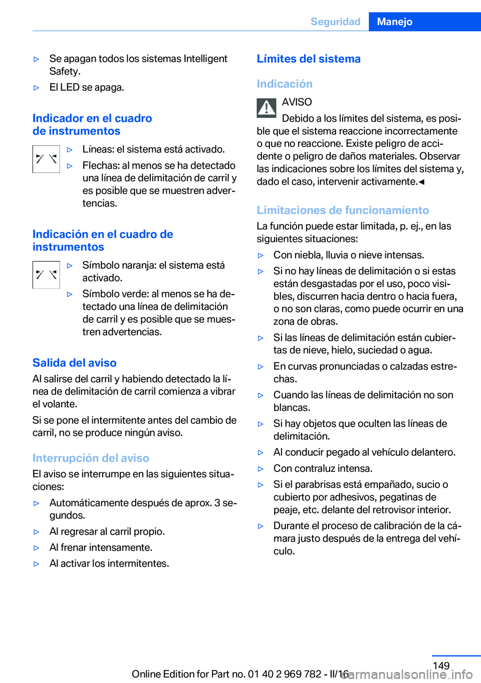 BMW X5 2016 Manuales de Empleo (in Spanish) ▷Se apagan todos los sistemas Intelligent
Safety.▷El LED se apaga.
Indicador en el cuadro
de instrumentos
▷Líneas: el sistema está activado.▷Flechas: al menos se ha detectado
una línea de d BMW X5 2016 Manuales de Empleo (in Spanish) ▷Se apagan todos los sistemas Intelligent
Safety.▷El LED se apaga.
Indicador en el cuadro
de instrumentos
▷Líneas: el sistema está activado.▷Flechas: al menos se ha detectado
una línea de d