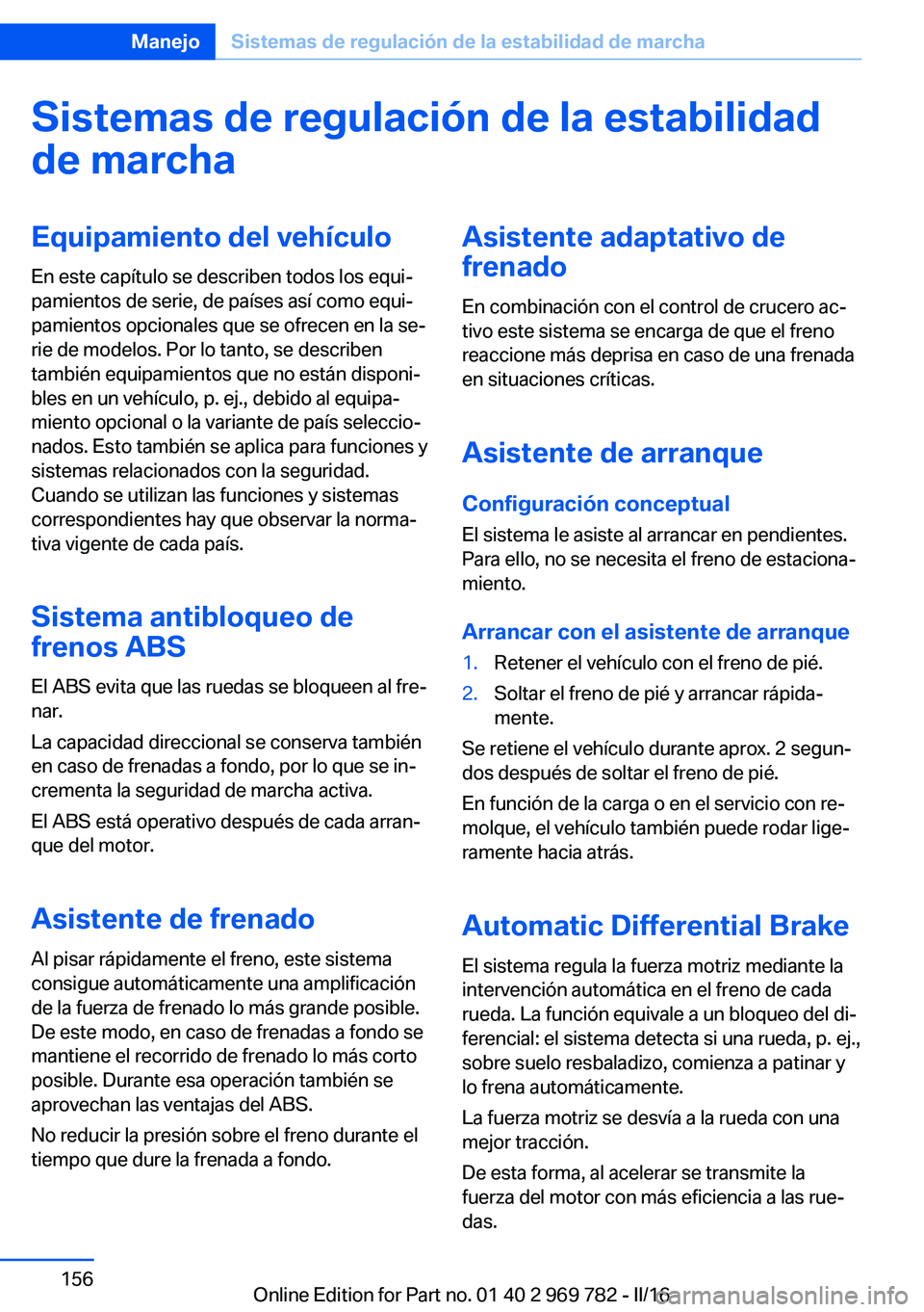 BMW X5 2016 Manuales de Empleo (in Spanish) Sistemas de regulación de la estabilidad
de marchaEquipamiento del vehículo
En este capítulo se describen todos los equi‐
pamientos de serie, de países así como equi‐
pamientos opcionales que BMW X5 2016 Manuales de Empleo (in Spanish) Sistemas de regulación de la estabilidad
de marchaEquipamiento del vehículo
En este capítulo se describen todos los equi‐
pamientos de serie, de países así como equi‐
pamientos opcionales que