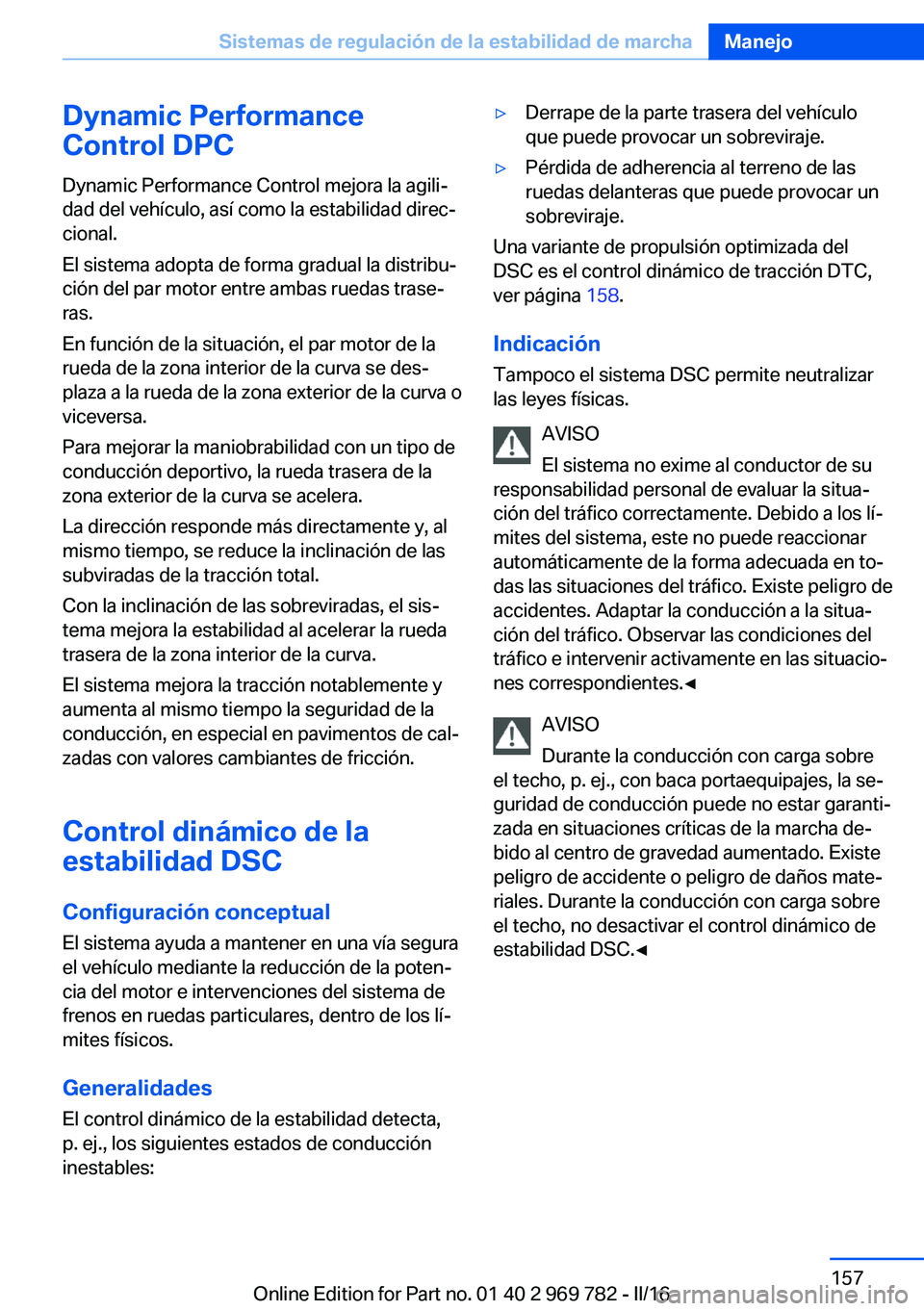BMW X5 2016 Manuales de Empleo (in Spanish) Dynamic Performance
Control DPC
Dynamic Performance Control mejora la agili‐
dad del vehículo, así como la estabilidad direc‐
cional.
El sistema adopta de forma gradual la distribu‐
ción del BMW X5 2016 Manuales de Empleo (in Spanish) Dynamic Performance
Control DPC
Dynamic Performance Control mejora la agili‐
dad del vehículo, así como la estabilidad direc‐
cional.
El sistema adopta de forma gradual la distribu‐
ción del