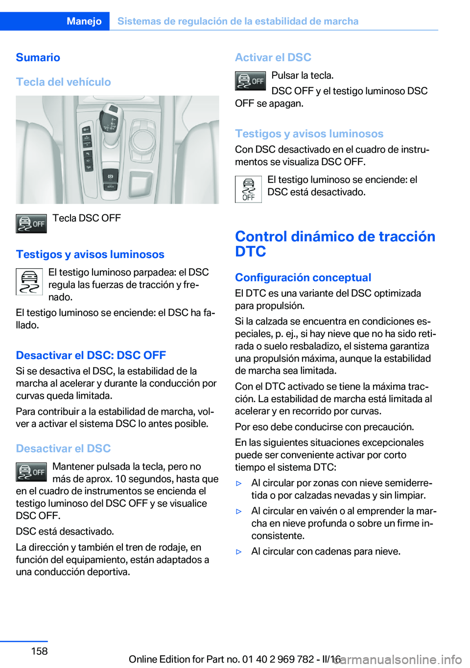 BMW X5 2016 Manuales de Empleo (in Spanish) Sumario
Tecla del vehículo
Tecla DSC OFF
Testigos y avisos luminosos El testigo luminoso parpadea: el DSC
regula las fuerzas de tracción y fre‐
nado.
El testigo luminoso se enciende: el DSC ha fa BMW X5 2016 Manuales de Empleo (in Spanish) Sumario
Tecla del vehículo
Tecla DSC OFF
Testigos y avisos luminosos El testigo luminoso parpadea: el DSC
regula las fuerzas de tracción y fre‐
nado.
El testigo luminoso se enciende: el DSC ha fa