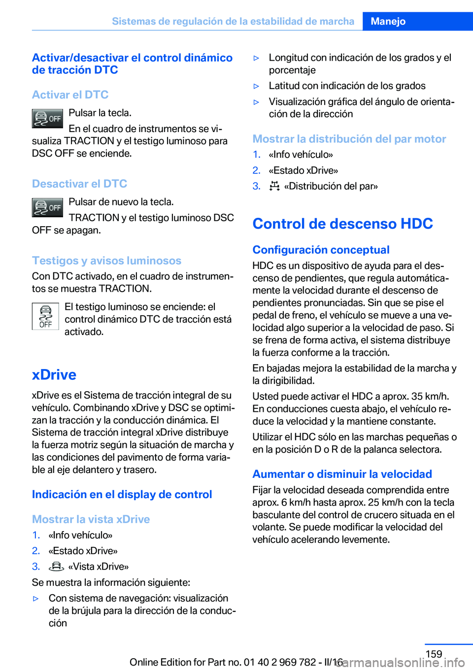 BMW X5 2016 Manuales de Empleo (in Spanish) Activar/desactivar el control dinámico
de tracción DTC
Activar el DTC Pulsar la tecla.
En el cuadro de instrumentos se vi‐
sualiza TRACTION y el testigo luminoso para
DSC OFF se enciende.
Desactiv BMW X5 2016 Manuales de Empleo (in Spanish) Activar/desactivar el control dinámico
de tracción DTC
Activar el DTC Pulsar la tecla.
En el cuadro de instrumentos se vi‐
sualiza TRACTION y el testigo luminoso para
DSC OFF se enciende.
Desactiv