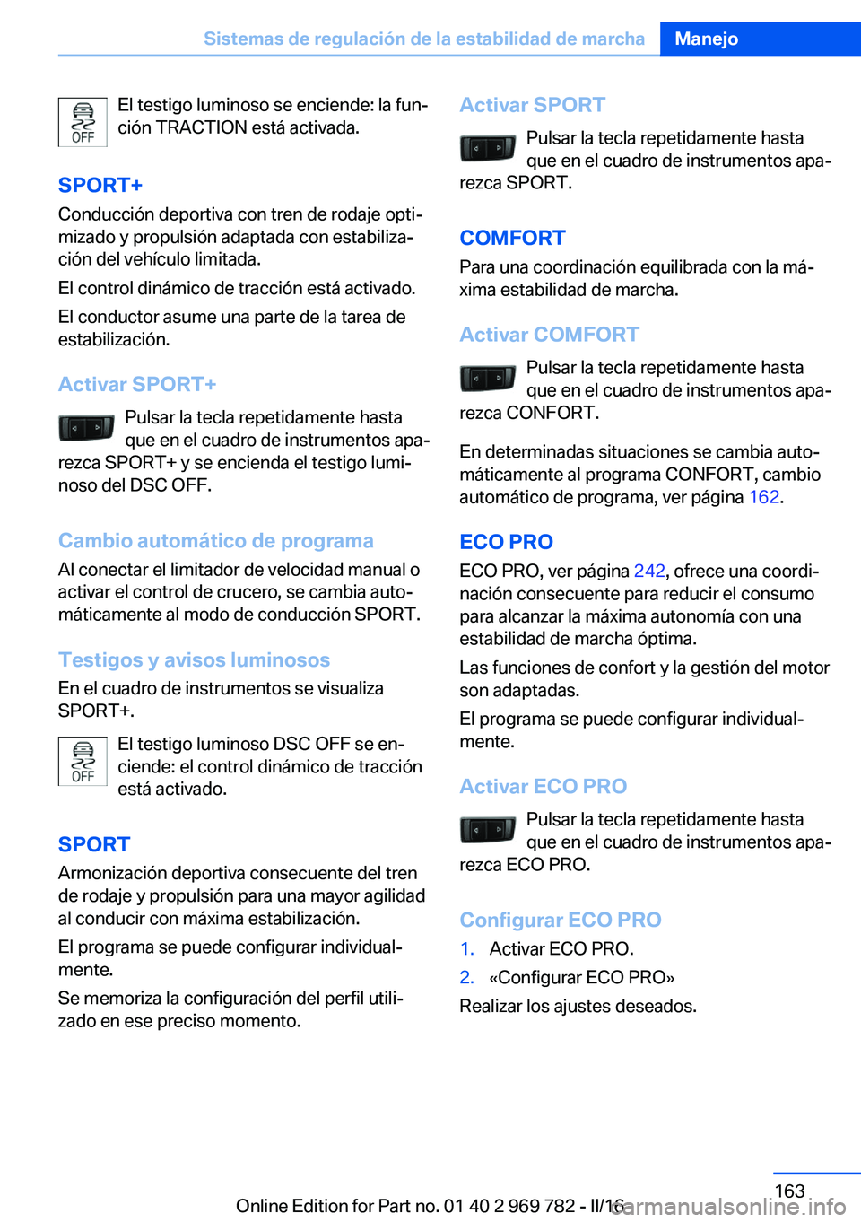 BMW X5 2016 Manuales de Empleo (in Spanish) El testigo luminoso se enciende: la fun‐
ción TRACTION está activada.
SPORT+ Conducción deportiva con tren de rodaje opti‐
mizado y propulsión adaptada con estabiliza‐
ción del vehículo li BMW X5 2016 Manuales de Empleo (in Spanish) El testigo luminoso se enciende: la fun‐
ción TRACTION está activada.
SPORT+ Conducción deportiva con tren de rodaje opti‐
mizado y propulsión adaptada con estabiliza‐
ción del vehículo li