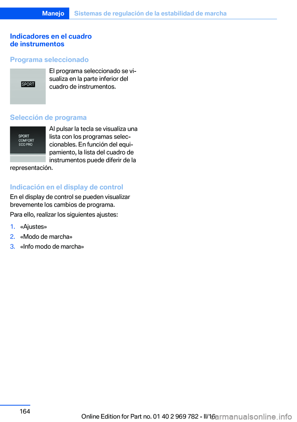 BMW X5 2016  Manuales de Empleo (in Spanish) Indicadores en el cuadro
de instrumentos
Programa seleccionado El programa seleccionado se vi‐
sualiza en la parte inferior del
cuadro de instrumentos.
Selección de programa Al pulsar la tecla se v