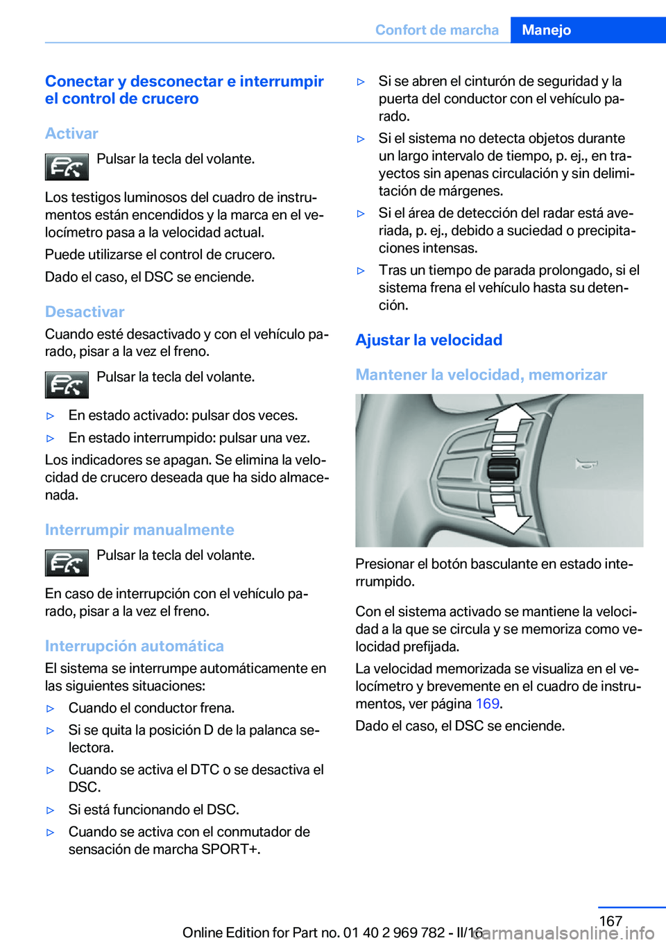 BMW X5 2016 Manuales de Empleo (in Spanish) Conectar y desconectar e interrumpir
el control de crucero
Activar Pulsar la tecla del volante.
Los testigos luminosos del cuadro de instru‐
mentos están encendidos y la marca en el ve‐
locímetr BMW X5 2016 Manuales de Empleo (in Spanish) Conectar y desconectar e interrumpir
el control de crucero
Activar Pulsar la tecla del volante.
Los testigos luminosos del cuadro de instru‐
mentos están encendidos y la marca en el ve‐
locímetr