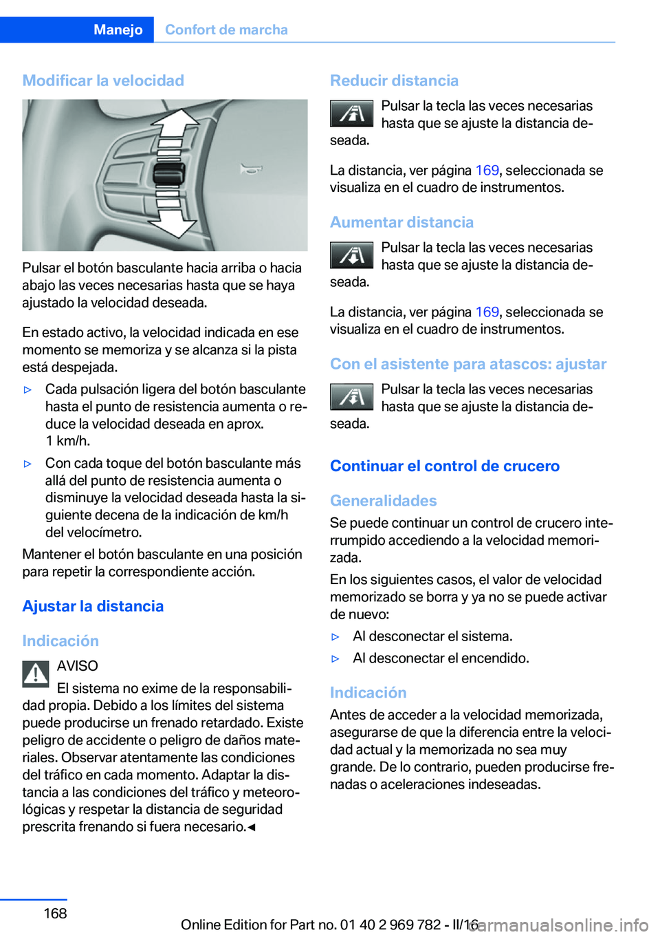 BMW X5 2016 Manuales de Empleo (in Spanish) Modificar la velocidad
Pulsar el botón basculante hacia arriba o hacia
abajo las veces necesarias hasta que se haya
ajustado la velocidad deseada.
En estado activo, la velocidad indicada en ese
momen BMW X5 2016 Manuales de Empleo (in Spanish) Modificar la velocidad
Pulsar el botón basculante hacia arriba o hacia
abajo las veces necesarias hasta que se haya
ajustado la velocidad deseada.
En estado activo, la velocidad indicada en ese
momen