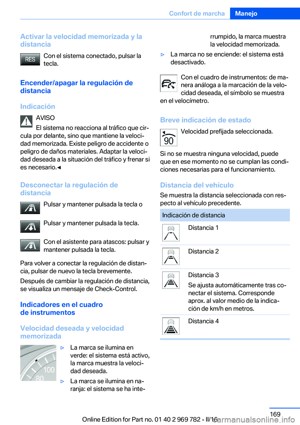 BMW X5 2016 Manuales de Empleo (in Spanish) Activar la velocidad memorizada y la
distancia
Con el sistema conectado, pulsar la
tecla.
Encender/apagar la regulación de distancia
Indicación AVISO
El sistema no reacciona al tráfico que cir‐
c BMW X5 2016 Manuales de Empleo (in Spanish) Activar la velocidad memorizada y la
distancia
Con el sistema conectado, pulsar la
tecla.
Encender/apagar la regulación de distancia
Indicación AVISO
El sistema no reacciona al tráfico que cir‐
c