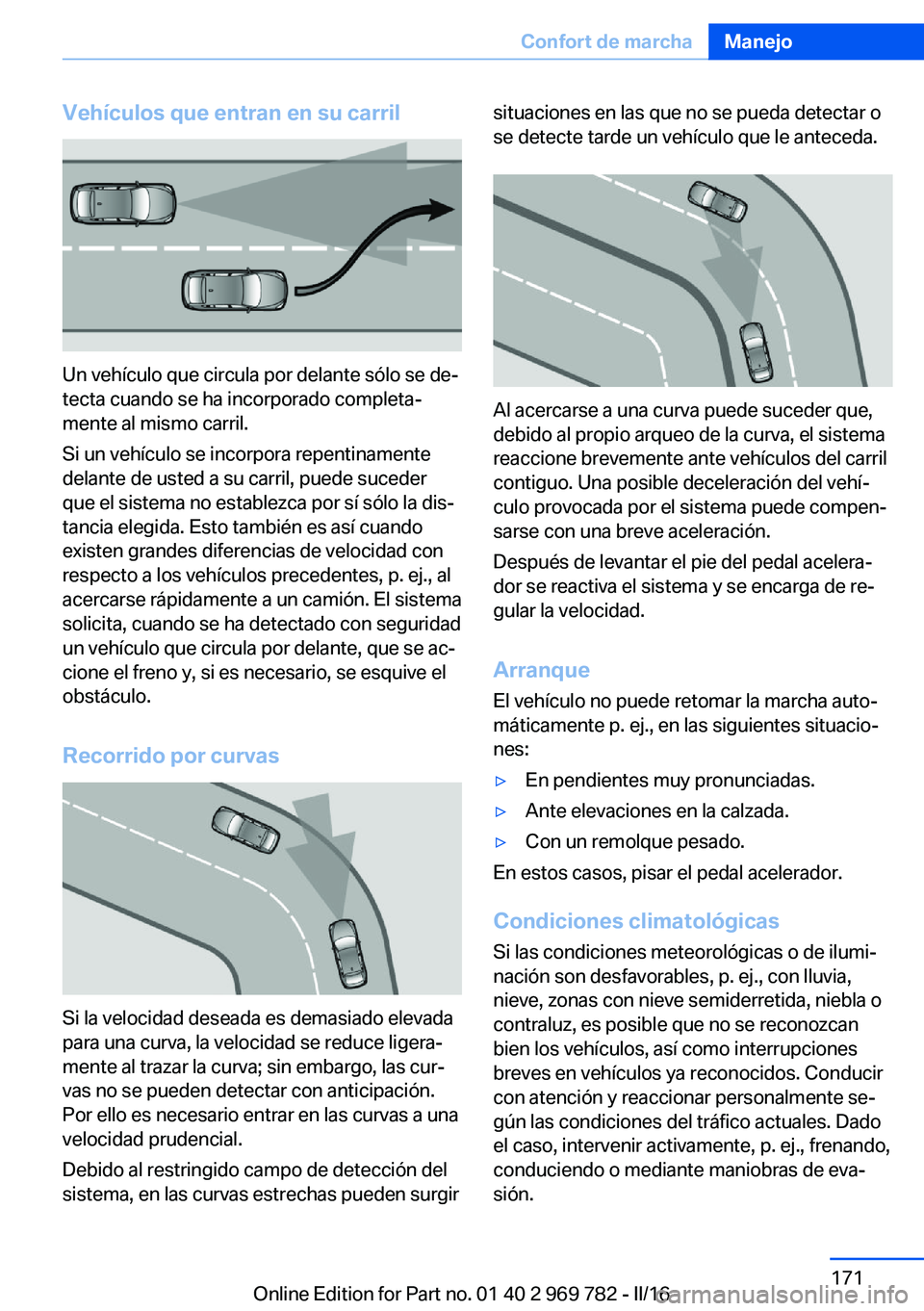 BMW X5 2016 Manuales de Empleo (in Spanish) Vehículos que entran en su carril
Un vehículo que circula por delante sólo se de‐
tecta cuando se ha incorporado completa‐
mente al mismo carril.
Si un vehículo se incorpora repentinamente
del BMW X5 2016 Manuales de Empleo (in Spanish) Vehículos que entran en su carril
Un vehículo que circula por delante sólo se de‐
tecta cuando se ha incorporado completa‐
mente al mismo carril.
Si un vehículo se incorpora repentinamente
del