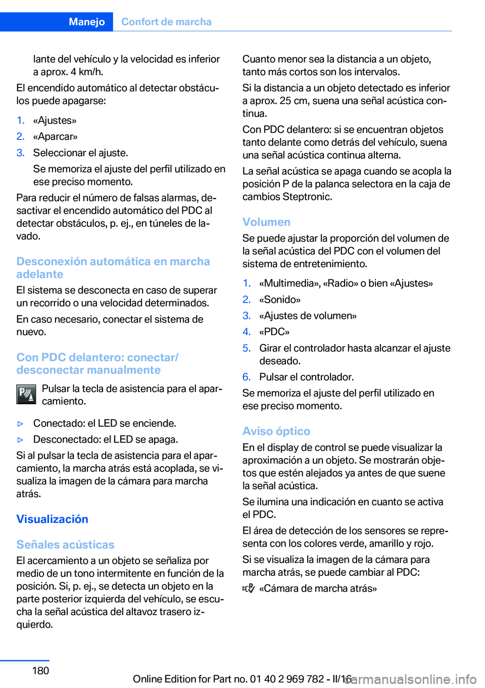 BMW X5 2016 Manuales de Empleo (in Spanish) lante del vehículo y la velocidad es inferior
a aprox. 4 km/h.
El encendido automático al detectar obstácu‐
los puede apagarse:
1.«Ajustes»2.«Aparcar»3.Seleccionar el ajuste.
Se memoriza el a BMW X5 2016 Manuales de Empleo (in Spanish) lante del vehículo y la velocidad es inferior
a aprox. 4 km/h.
El encendido automático al detectar obstácu‐
los puede apagarse:
1.«Ajustes»2.«Aparcar»3.Seleccionar el ajuste.
Se memoriza el a