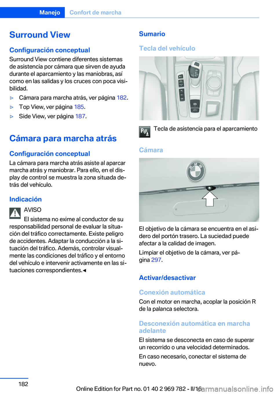 BMW X5 2016 Manuales de Empleo (in Spanish) Surround View
Configuración conceptual
Surround View contiene diferentes sistemas
de asistencia por cámara que sirven de ayuda
durante el aparcamiento y las maniobras, así
como en las salidas y los BMW X5 2016 Manuales de Empleo (in Spanish) Surround View
Configuración conceptual
Surround View contiene diferentes sistemas
de asistencia por cámara que sirven de ayuda
durante el aparcamiento y las maniobras, así
como en las salidas y los