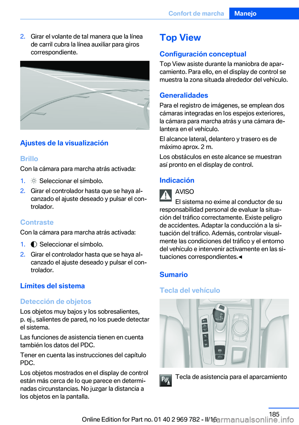 BMW X5 2016 Manuales de Empleo (in Spanish) 2.Girar el volante de tal manera que la línea
de carril cubra la línea auxiliar para giros
correspondiente.
Ajustes de la visualización
Brillo Con la cámara para marcha atrás activada:
1. Selecc BMW X5 2016 Manuales de Empleo (in Spanish) 2.Girar el volante de tal manera que la línea
de carril cubra la línea auxiliar para giros
correspondiente.
Ajustes de la visualización
Brillo Con la cámara para marcha atrás activada:
1. Selecc