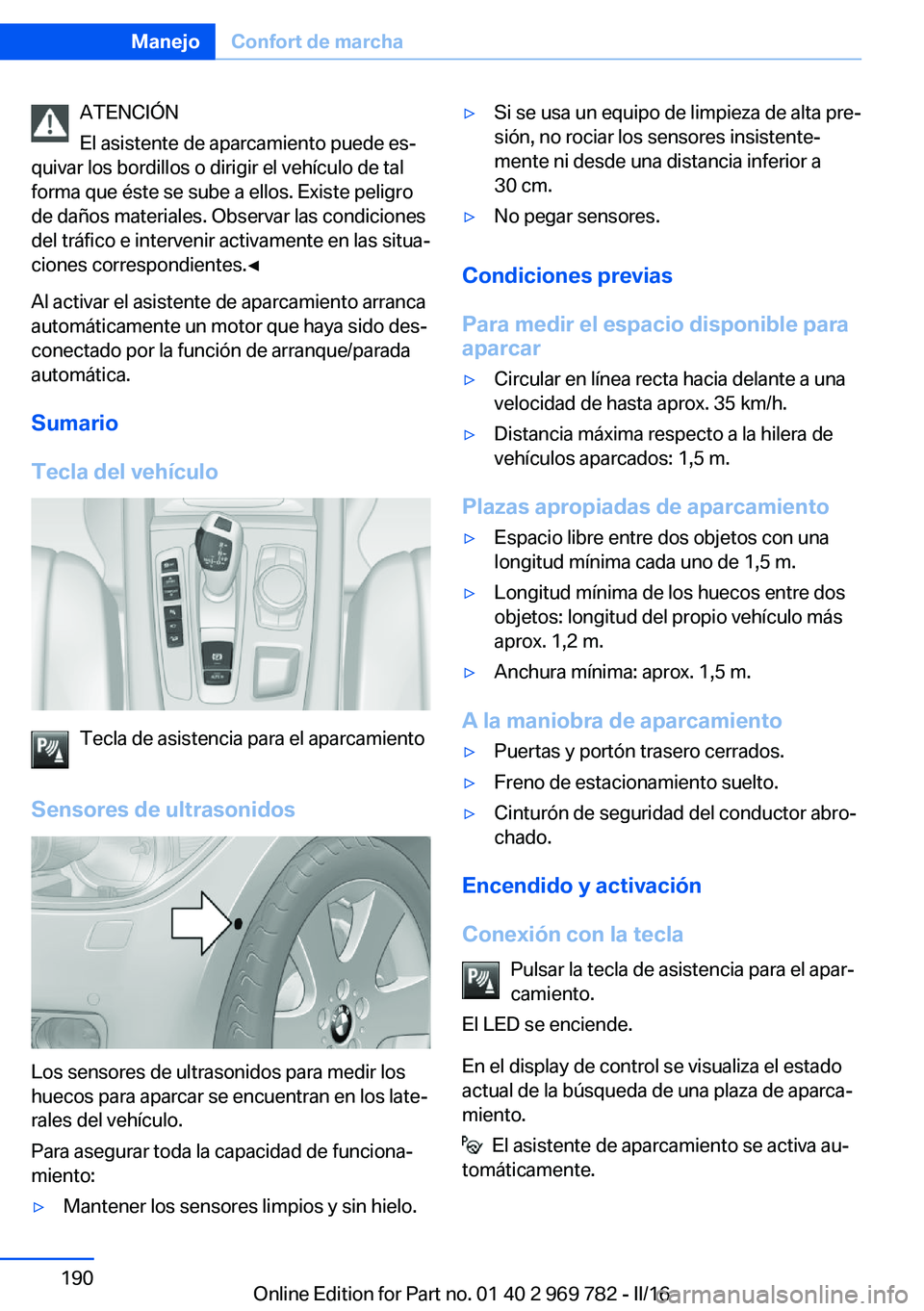 BMW X5 2016 Manuales de Empleo (in Spanish) ATENCIÓN
El asistente de aparcamiento puede es‐
quivar los bordillos o dirigir el vehículo de tal
forma que éste se sube a ellos. Existe peligro
de daños materiales. Observar las condiciones
del BMW X5 2016 Manuales de Empleo (in Spanish) ATENCIÓN
El asistente de aparcamiento puede es‐
quivar los bordillos o dirigir el vehículo de tal
forma que éste se sube a ellos. Existe peligro
de daños materiales. Observar las condiciones
del