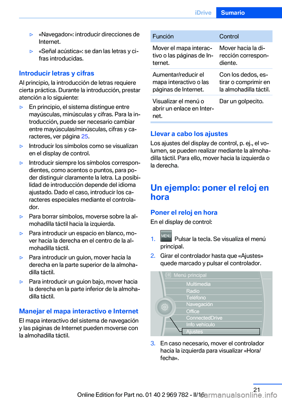 BMW X5 2016  Manuales de Empleo (in Spanish) ▷«Navegador»: introducir direcciones de
Internet.▷«Señal acústica»: se dan las letras y ci‐
fras introducidas.
Introducir letras y cifras
Al principio, la introducción de letras requiere
