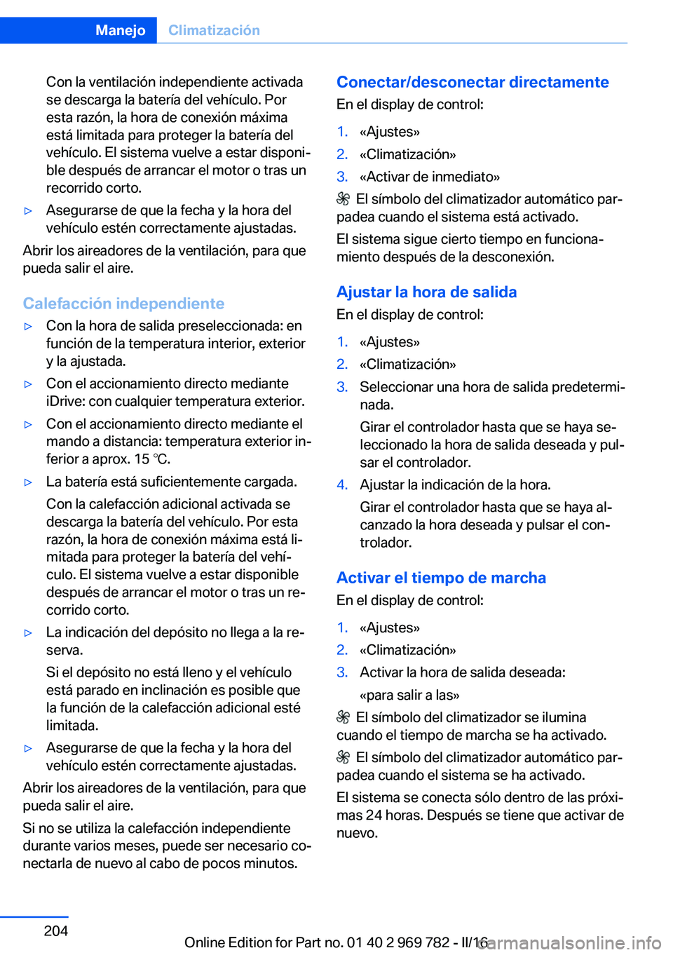 BMW X5 2016 Manuales de Empleo (in Spanish) Con la ventilación independiente activada
se descarga la batería del vehículo. Por
esta razón, la hora de conexión máxima
está limitada para proteger la batería del
vehículo. El sistema vuelv BMW X5 2016 Manuales de Empleo (in Spanish) Con la ventilación independiente activada
se descarga la batería del vehículo. Por
esta razón, la hora de conexión máxima
está limitada para proteger la batería del
vehículo. El sistema vuelv